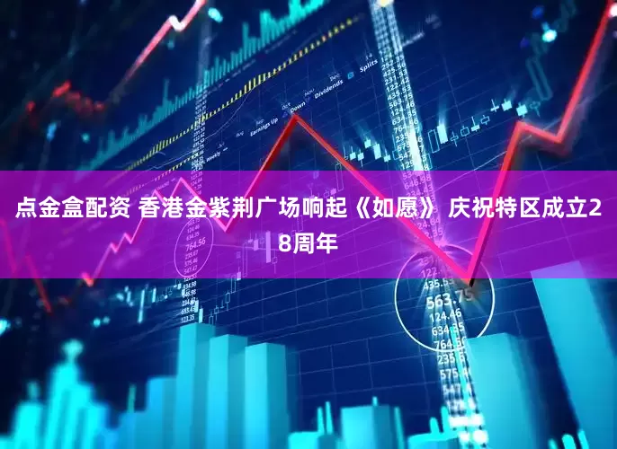 点金盒配资 香港金紫荆广场响起《如愿》 庆祝特区成立28周年