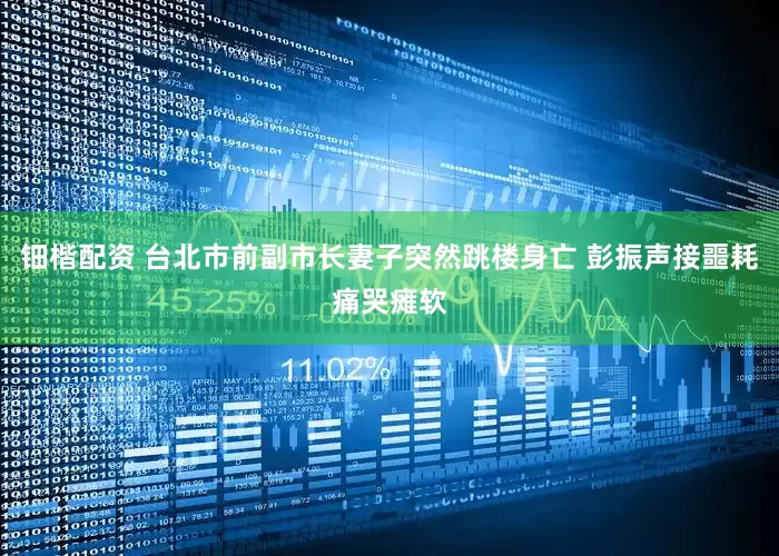 钿楷配资 台北市前副市长妻子突然跳楼身亡 彭振声接噩耗痛哭瘫软