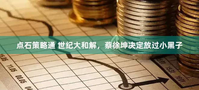点石策略通 世纪大和解，蔡徐坤决定放过小黑子