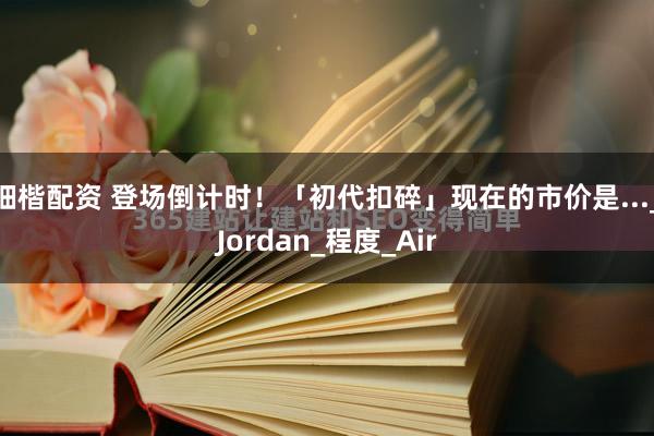 钿楷配资 登场倒计时！「初代扣碎」现在的市价是..._Jordan_程度_Air