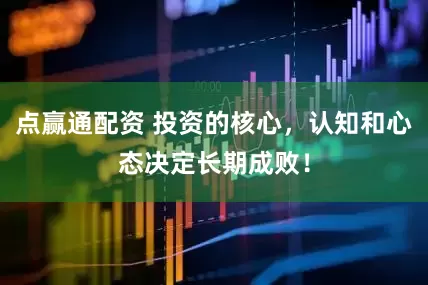 点赢通配资 投资的核心，认知和心态决定长期成败！