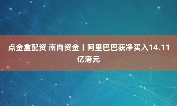点金盒配资 南向资金丨阿里巴巴获净买入14.11亿港元