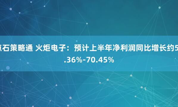 点石策略通 火炬电子：预计上半年净利润同比增长约50.36%-70.45%