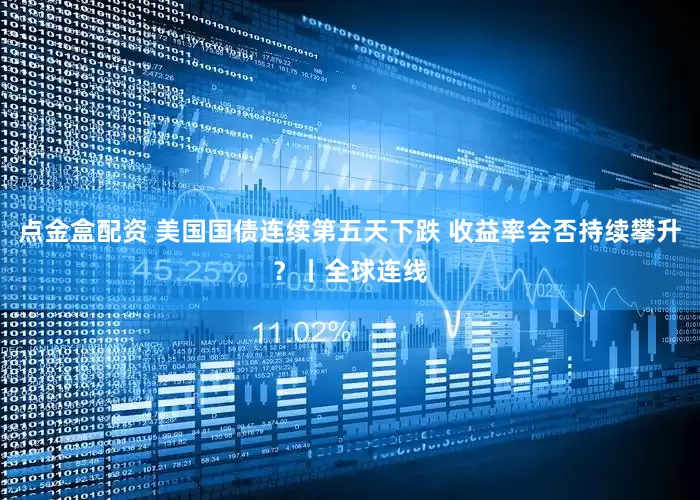 点金盒配资 美国国债连续第五天下跌 收益率会否持续攀升？丨全球连线