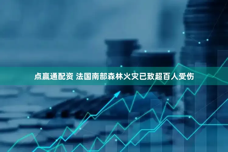 点赢通配资 法国南部森林火灾已致超百人受伤