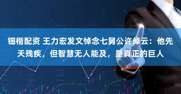 钿楷配资 王力宏发文悼念七舅公许倬云：他先天残疾，但智慧无人能及，是真正的巨人