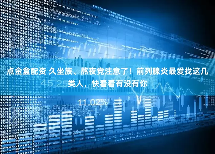 点金盒配资 久坐族、熬夜党注意了！前列腺炎最爱找这几类人，快看看有没有你