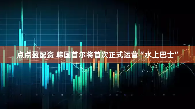 点点盈配资 韩国首尔将首次正式运营“水上巴士”