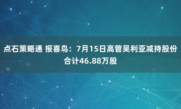 点石策略通 报喜鸟：7月15日高管吴利亚减持股份合计46.88万股