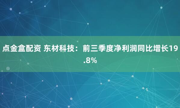 点金盒配资 东材科技：前三季度净利润同比增长19.8%