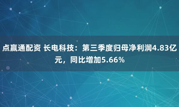 点赢通配资 长电科技：第三季度归母净利润4.83亿元，同比增加5.66%