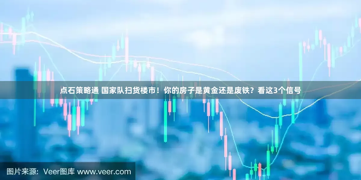点石策略通 国家队扫货楼市！你的房子是黄金还是废铁？看这3个信号