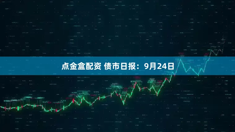 点金盒配资 债市日报：9月24日