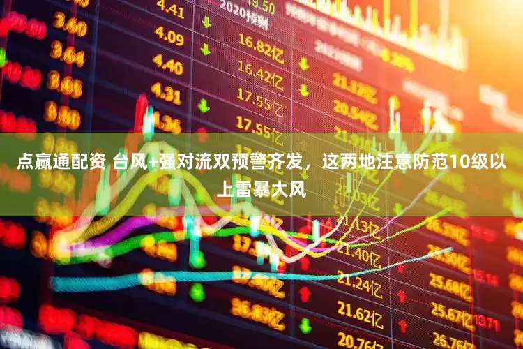 点赢通配资 台风+强对流双预警齐发，这两地注意防范10级以上雷暴大风