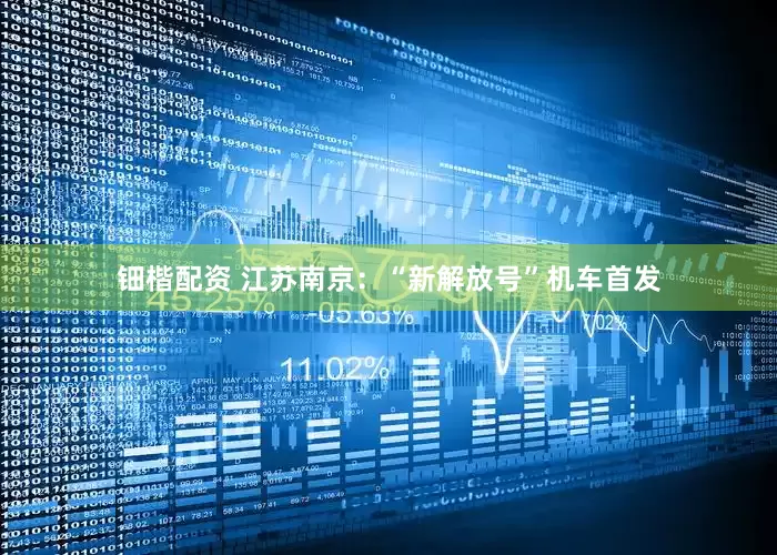 钿楷配资 江苏南京：“新解放号”机车首发