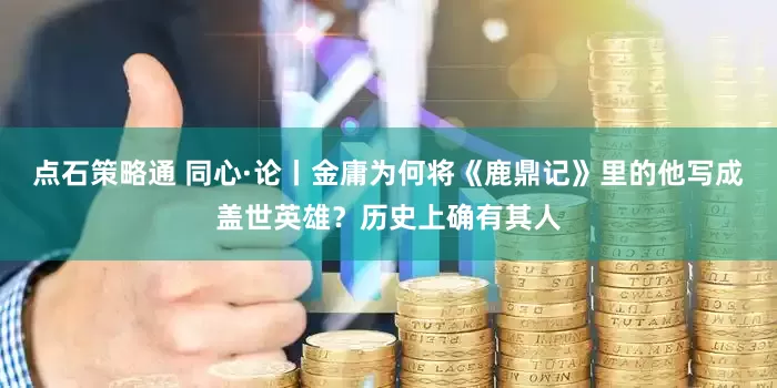点石策略通 同心·论丨金庸为何将《鹿鼎记》里的他写成盖世英雄？历史上确有其人