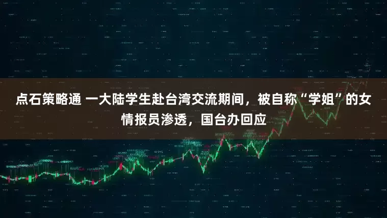 点石策略通 一大陆学生赴台湾交流期间，被自称“学姐”的女情报员渗透，国台办回应